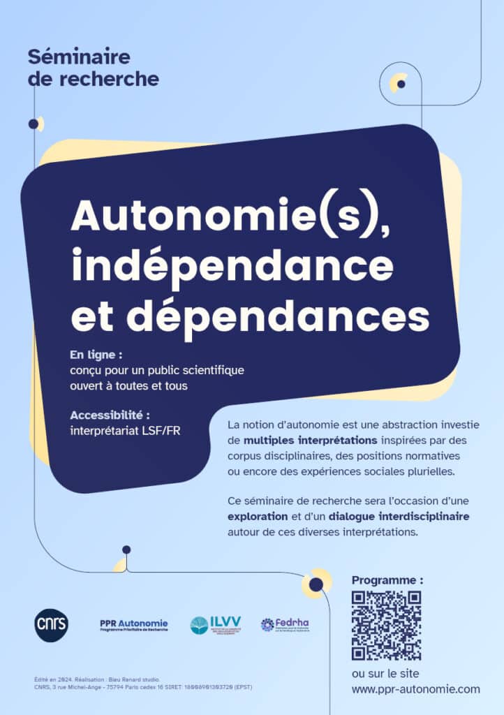 Flyer du Séminaire de recherche "Autonomie(s), indépendance et dépendances" - Il indique que le séminaire a lieu en ligne, qu'il est conçu pour un public scientifique mais ouverte à toutes et tous. Il est rendu accessible aux personnes sourdes et mal-entendantes par le biais d'un interprétariat LSF/FR. Il affiche les logo du CNRS, du PPR Autonomie, de l'ILVV et de la Fedrha.