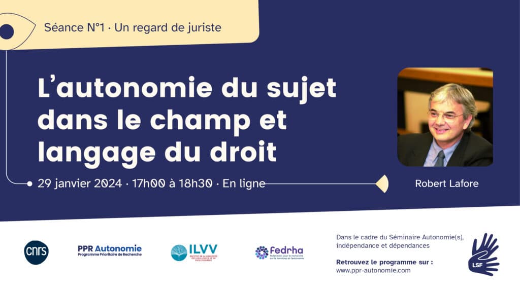 Visuel de la séance 8 du séminaire "Autonomie(s), indépendance et dépendances" : Un regard de juriste, L'autonomie du sujet dans le champ et le langage du droit. 29 janvier 2024, 17h-18h30, en ligne. Photographie de l'intervenant Robert Lafore : cheveux gris coupés courts, fines lunettes et costume noir sur chemise bleue, il sourit à un interlocuteur hors-champ. Logos et pictogrammes : CNRS, PPR Autonomie, ILVV, Fedrha, interprétariat LSF.