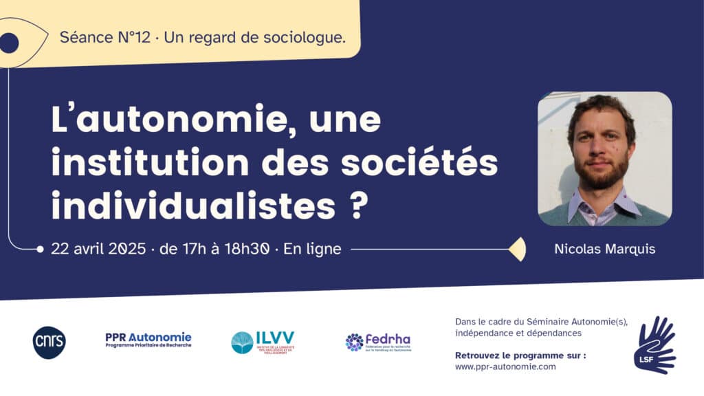 Visuel de la séance 12 du séminaire "Autonomie(s)": L'autonomie, une institution des sociétés individualistes ? Un regard de sociologue. Intervenant : Nicolas Marquis. 22 avril 2025, de 17h à 18h30, en ligne. Photographie de Nicolas Marquis : les cheveux bouclés courts, barbe et moustache, il porte un pull et une chemise bleus. Logos : CNRS, PPR Autonomie, ILVV, Fedrha. Pictogramme : LSF/FR