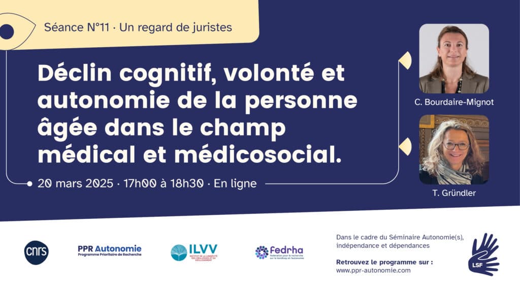 Visuel de la séance 11 du séminaire "Autonomie(s), indépendance et dépendances" : un regard de juristes. Thématique : Déclin cognitif, volonté et autonomie de la personne âgée dans le champ médical et médicosocial. Infos pratiques : 20 mars 2025, 17h-18h30, en ligne. Interprétariat LSF/FR. Logos : CNRS, PPR Autonomie, ILVV, Fedrha.