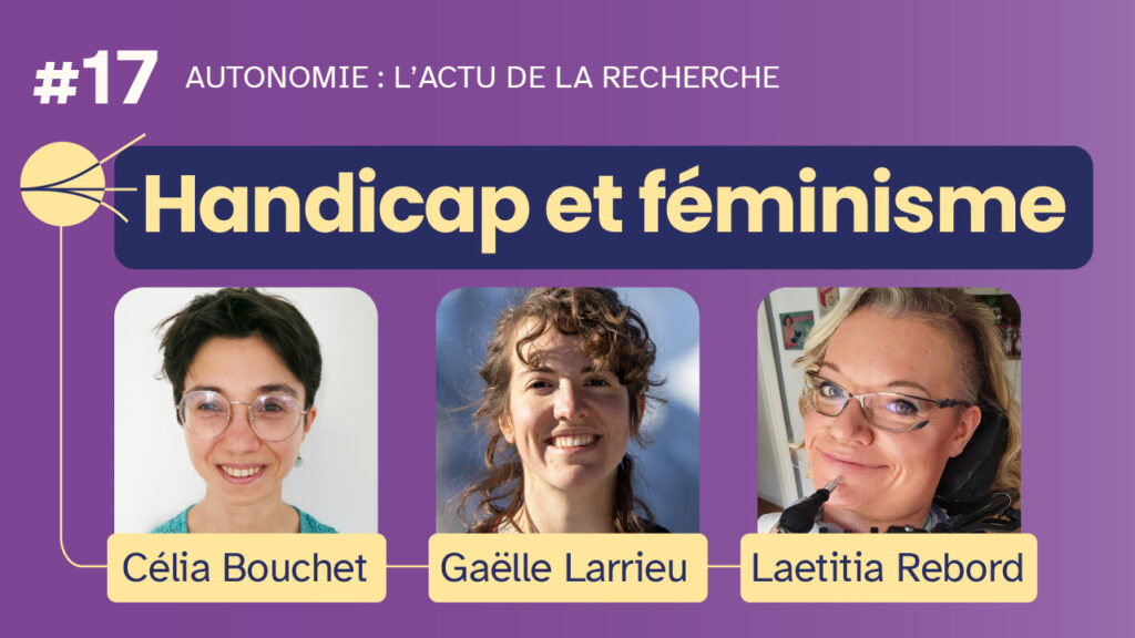 Miniature de l'émission "Autonomie : l'actu de la recherche" #17, Handicap et féminisme. Avec Célia Bouchet, Gaëlle Larrieu et Laetitia Rebord.