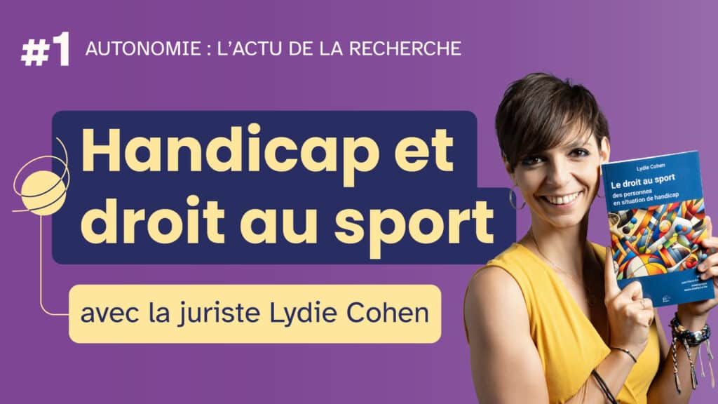 Miniature de l'émission "Autonomie : l'actu de la recherche" n°1 : Handicap et droit au sport, avec la Juriste Lydie Cohen. Sur fond violet, le titre est présenté en jaune dans une cartouche bleu foncé. Un pictogramme représente une balle en mouvement de rotation. Une photographie de Lydie Cohen, cheveux courts, portant un haut jaune et tenant son livre en souriant, est incrustée à droite.