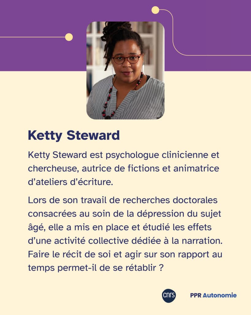 Visuel de présentation de Ketty Steward. Photographie de Ketty Steward. Biographie : Ketty Steward est psychologue clinicienne et chercheuse, autrice de fictions et animatrice d'ateliers d'écriture. Lors de son travail de recherches doctorales consacrées au soin de la dépression du sujet âgé, elle a mis en place et étudié les effets d'une activité collective dédiée à la narration. Faire le récit de soi et agir sur son rapport au temps permet-il de se rétablir ?