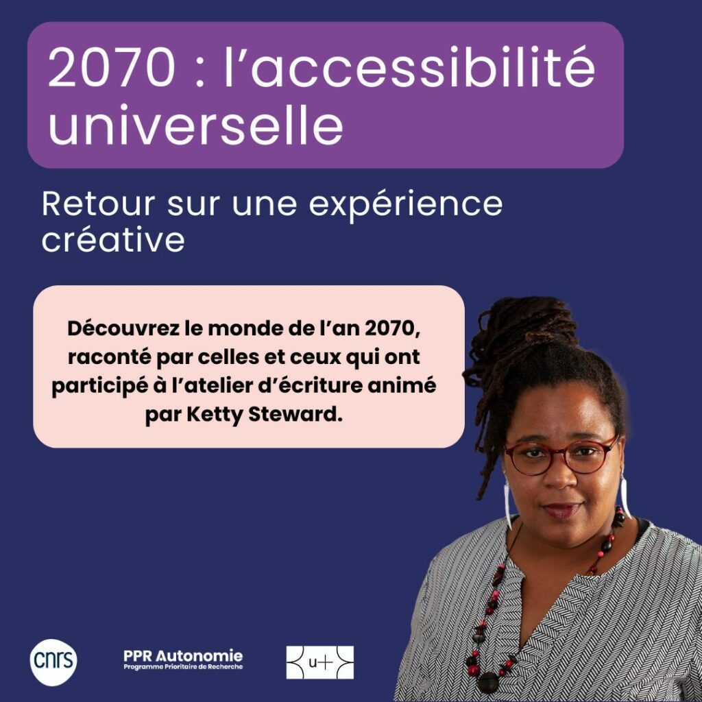 Visuel carré : 2070 : l'accessibilité universelle, retour sur une expérience créative. Découvrez le monde de l’an 2070, raconté par celles et ceux qui ont participé à l’atelier d’écriture animé par Ketty Steward.