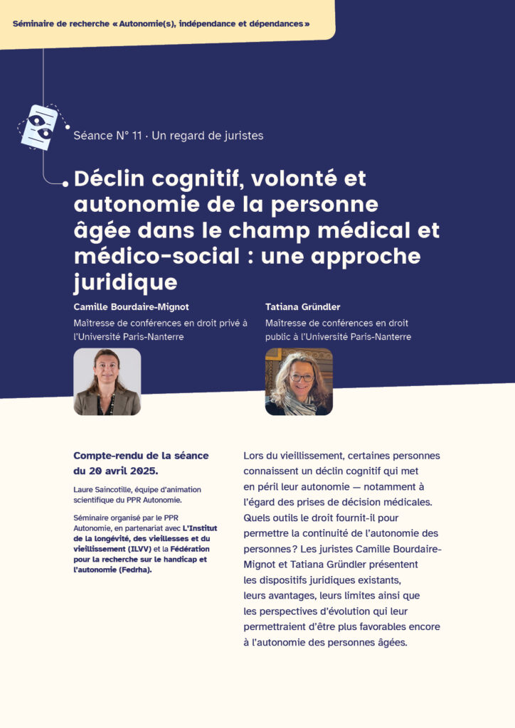 Première page du compte-rendu de la séance 11 : un regard de juriste. Titre : Déclin cognitif, volonté et autonomie de la personne âgée dans le champ médical et médico-social : une approche juridique. Intervenantes : Camille Bourdaire-Mignot, Maîtresse de conférences en droit privé à l’Université Paris-Nanterre, Tatiana Gründler, Maîtresse de conférences en droit public à l’Université Paris-Nanterre. Portraits photo des deux intervenantes. Compte-rendu de la séance du 20 avril 2025. Laure Saincotille, équipe d’animation scientifique du PPR Autonomie. Séminaire organisé par le PPR Autonomie, en partenariat avec L’Institut de la longévité, des vieillesses et du vieillissement (ILVV) et la Fédération pour la recherche sur le handicap et l’autonomie (Fedrha).