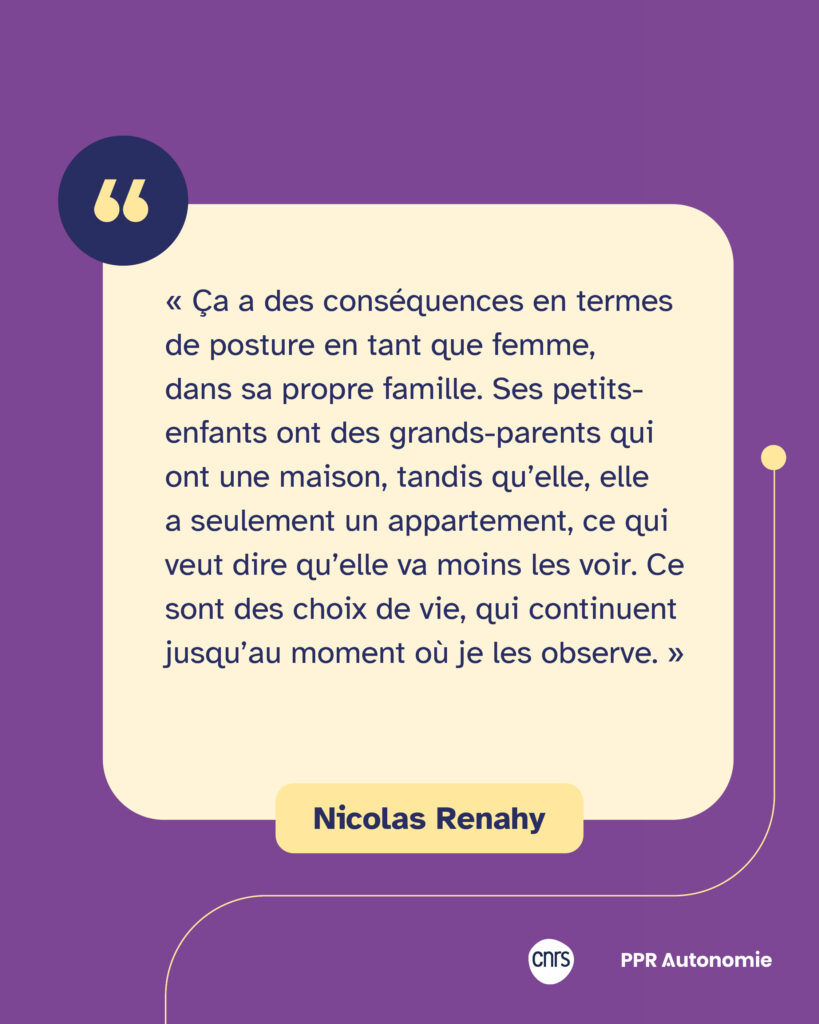 Citation de Nicolas Renahy : « Ça a des conséquences en termes de posture en tant que femme, dans sa propre famille. Ses petits-enfants ont des grands-parents qui ont une maison, tandis qu’elle, elle a seulement un appartement, ce qui veut dire qu’elle va moins les voir. Ce sont des choix de vie, qui continuent jusqu’au moment où je les observe. »