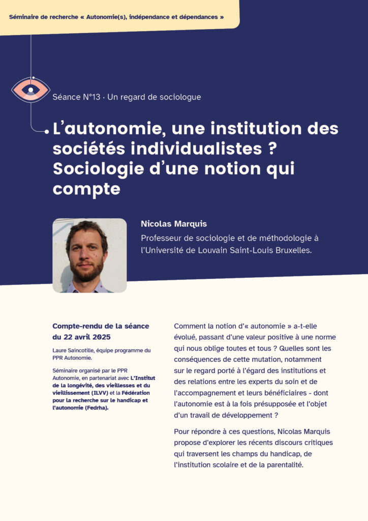 Première page du compte-rendu de la séance 13 : un regard de sociologue. Titre : L’autonomie, une institution des sociétés individualistes ?Sociologie d’une notion qui compte Intervenant : Nicolas Marquis, Professeur de sociologie et de méthodologie à l’Université de Louvain Saint-Louis Bruxelles. Portrait photo de Nicolas Marquis. Compte-rendu de la séance du 22 avril 2025. Laure Saincotille, équipe d’animation scientifique du PPR Autonomie. Séminaire organisé par le PPR Autonomie, en partenariat avec L’Institut de la longévité, des vieillesses et du vieillissement (ILVV) et la Fédération pour la recherche sur le handicap et l’autonomie (Fedrha).