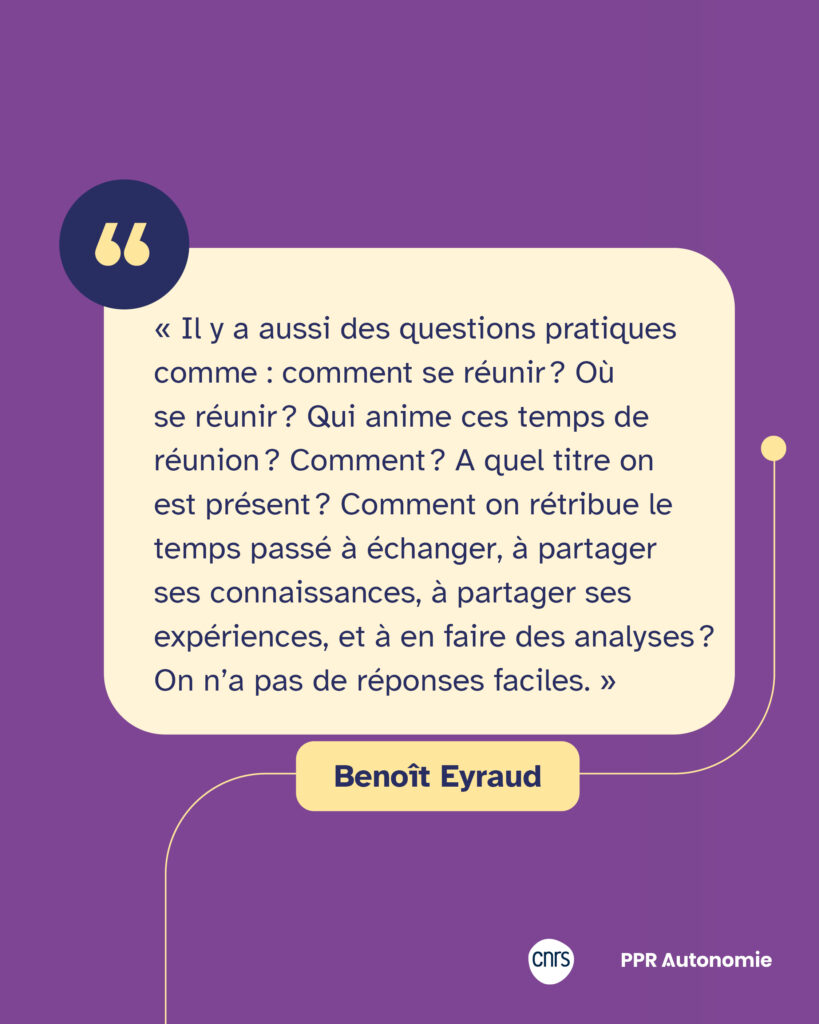 Encart citation : « Il y a aussi des questions pratiques comme : comment se réunir ? Où se réunir ? Qui anime ces temps de réunion ? Comment ? A quel titre on est présent ? Comment on rétribue le temps passé à échanger, à partager ses connaissances, à partager ses expériences, et à en faire des analyses ? On n’a pas de réponses faciles. » Benoît Eyraud
